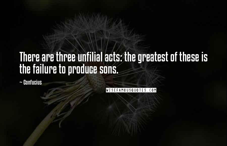 Confucius Quotes: There are three unfilial acts: the greatest of these is the failure to produce sons.