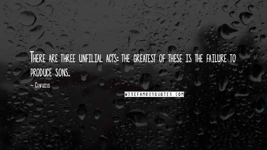 Confucius Quotes: There are three unfilial acts: the greatest of these is the failure to produce sons.