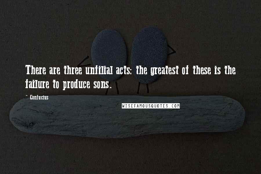 Confucius Quotes: There are three unfilial acts: the greatest of these is the failure to produce sons.