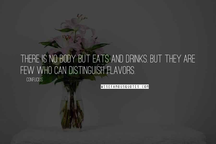 Confucius Quotes: There is no body but eats and drinks. But they are few who can distinguish flavors.