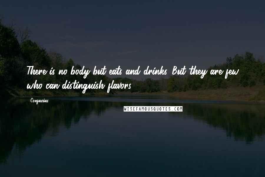 Confucius Quotes: There is no body but eats and drinks. But they are few who can distinguish flavors.