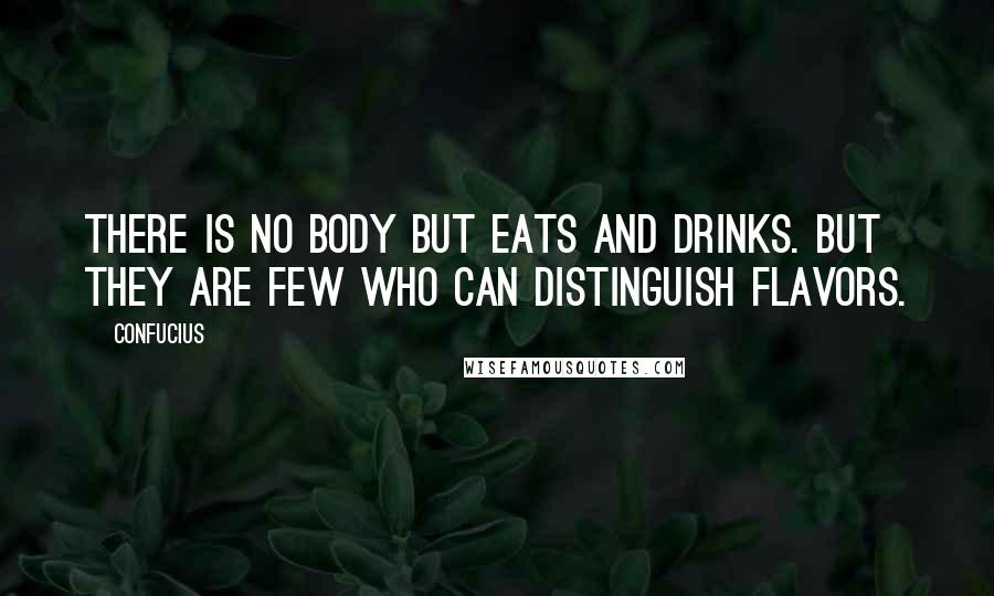 Confucius Quotes: There is no body but eats and drinks. But they are few who can distinguish flavors.