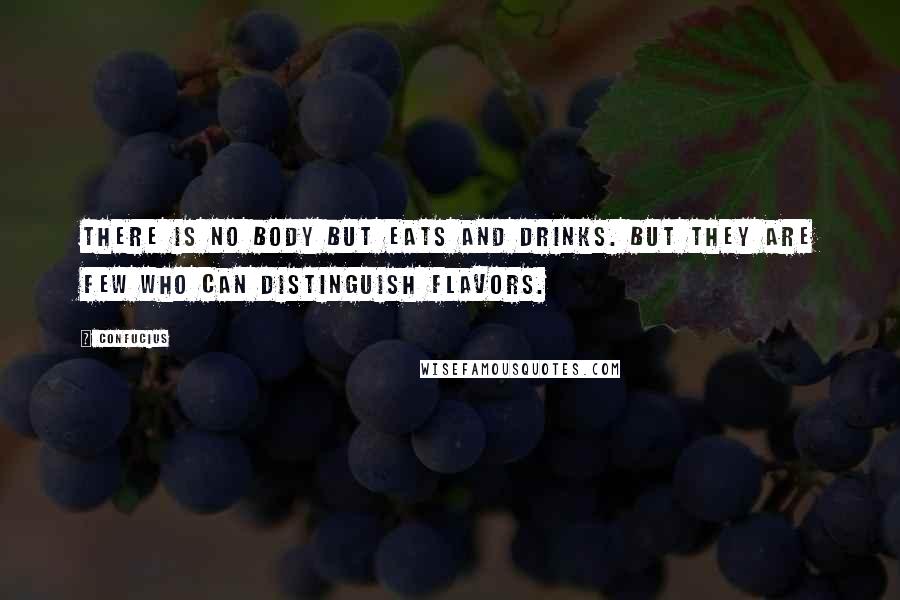 Confucius Quotes: There is no body but eats and drinks. But they are few who can distinguish flavors.