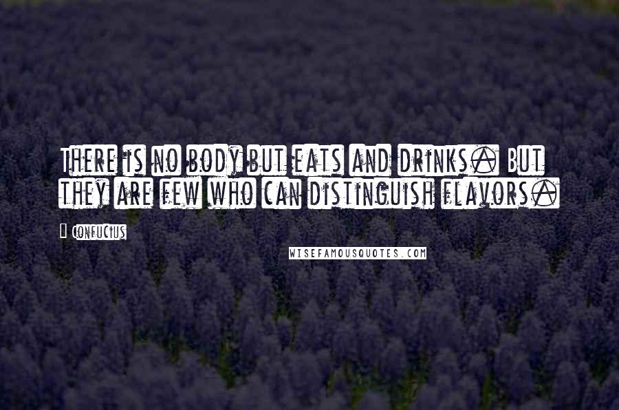 Confucius Quotes: There is no body but eats and drinks. But they are few who can distinguish flavors.