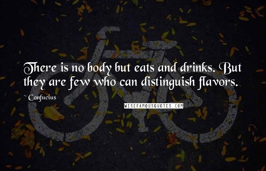 Confucius Quotes: There is no body but eats and drinks. But they are few who can distinguish flavors.