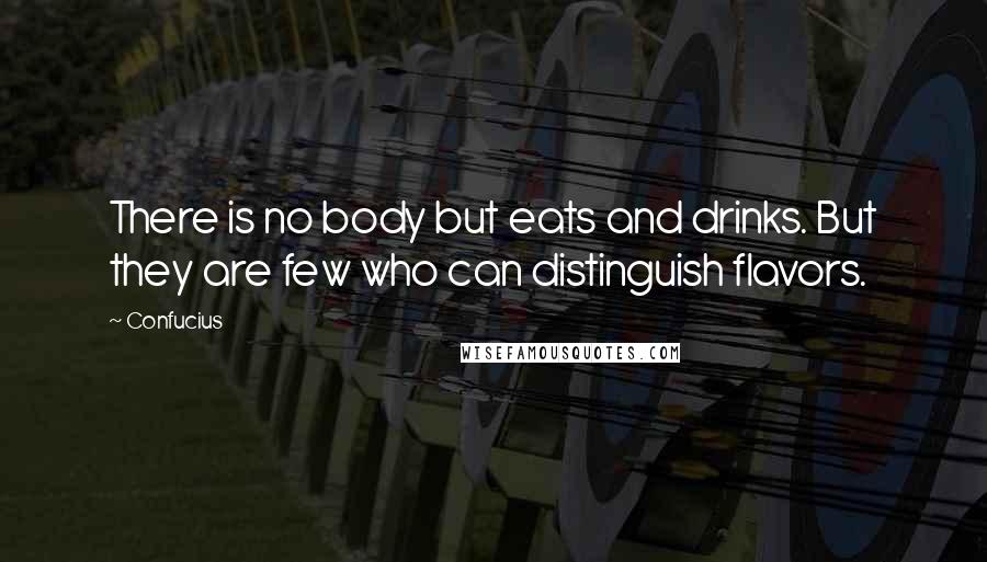 Confucius Quotes: There is no body but eats and drinks. But they are few who can distinguish flavors.