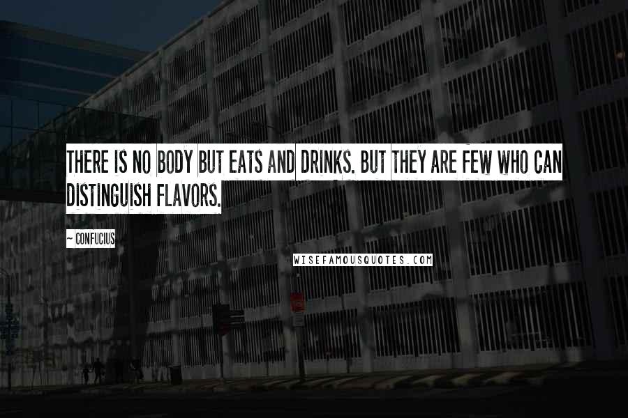 Confucius Quotes: There is no body but eats and drinks. But they are few who can distinguish flavors.