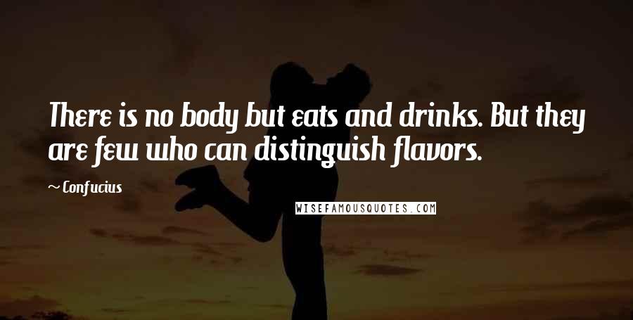 Confucius Quotes: There is no body but eats and drinks. But they are few who can distinguish flavors.