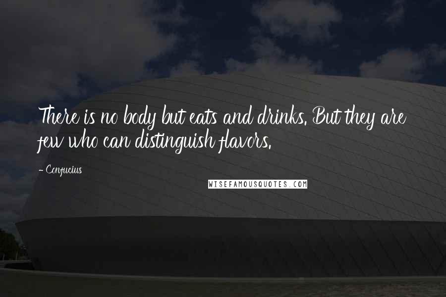 Confucius Quotes: There is no body but eats and drinks. But they are few who can distinguish flavors.