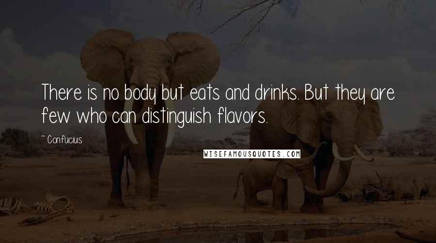 Confucius Quotes: There is no body but eats and drinks. But they are few who can distinguish flavors.