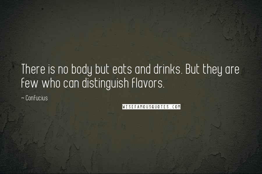 Confucius Quotes: There is no body but eats and drinks. But they are few who can distinguish flavors.