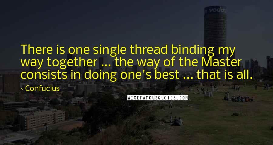 Confucius Quotes: There is one single thread binding my way together ... the way of the Master consists in doing one's best ... that is all.
