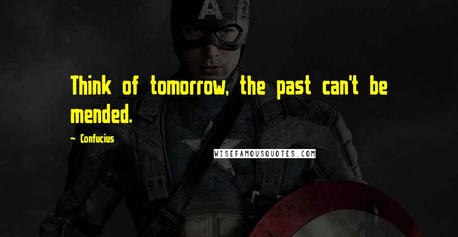 Confucius Quotes: Think of tomorrow, the past can't be mended.