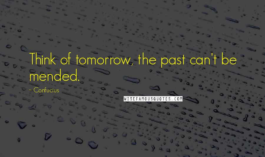 Confucius Quotes: Think of tomorrow, the past can't be mended.