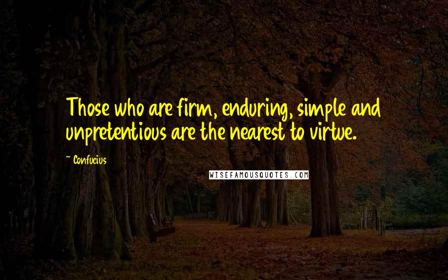 Confucius Quotes: Those who are firm, enduring, simple and unpretentious are the nearest to virtue.