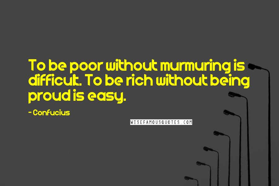 Confucius Quotes: To be poor without murmuring is difficult. To be rich without being proud is easy.