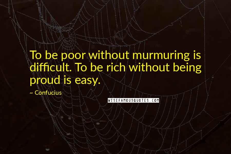 Confucius Quotes: To be poor without murmuring is difficult. To be rich without being proud is easy.