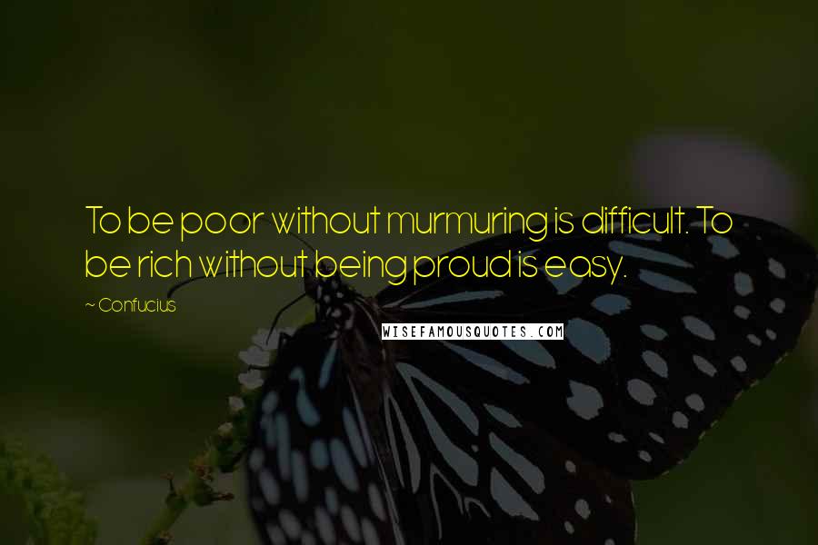 Confucius Quotes: To be poor without murmuring is difficult. To be rich without being proud is easy.