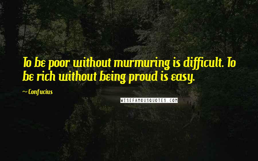 Confucius Quotes: To be poor without murmuring is difficult. To be rich without being proud is easy.