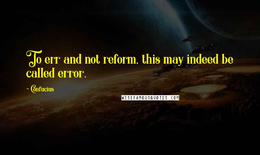 Confucius Quotes: To err and not reform, this may indeed be called error.