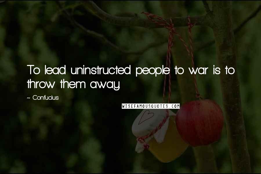 Confucius Quotes: To lead uninstructed people to war is to throw them away.