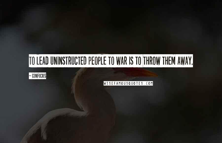 Confucius Quotes: To lead uninstructed people to war is to throw them away.
