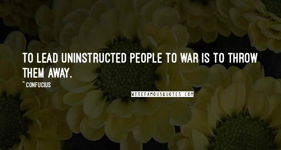 Confucius Quotes: To lead uninstructed people to war is to throw them away.
