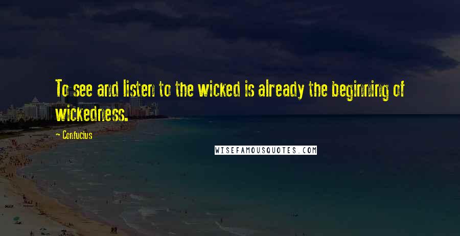 Confucius Quotes: To see and listen to the wicked is already the beginning of wickedness.