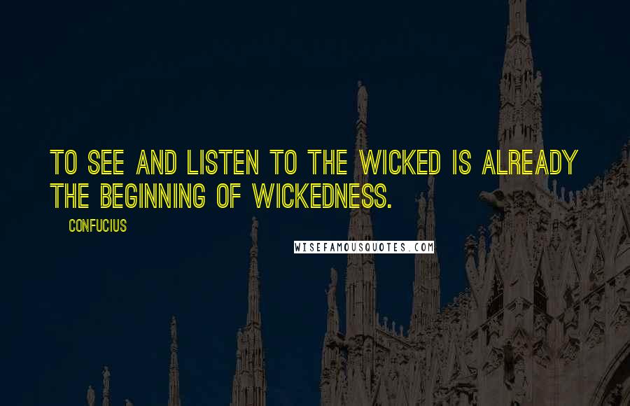 Confucius Quotes: To see and listen to the wicked is already the beginning of wickedness.