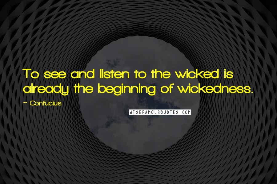 Confucius Quotes: To see and listen to the wicked is already the beginning of wickedness.