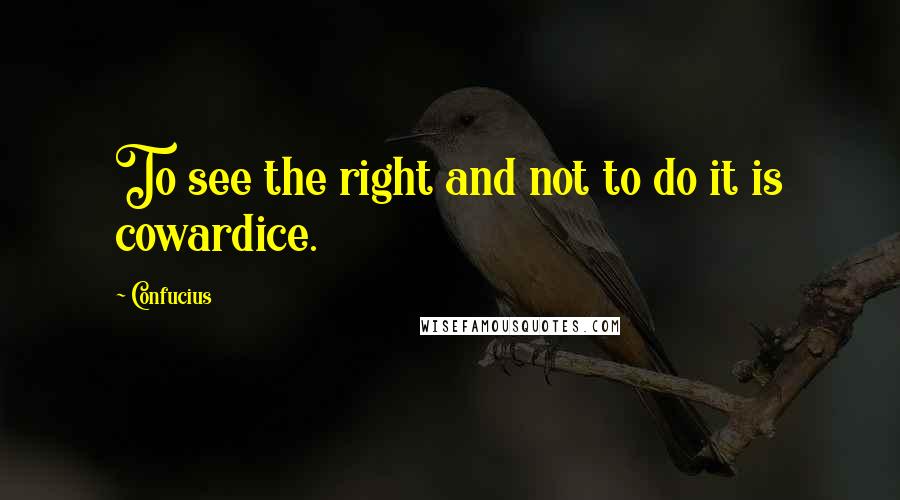 Confucius Quotes: To see the right and not to do it is cowardice.