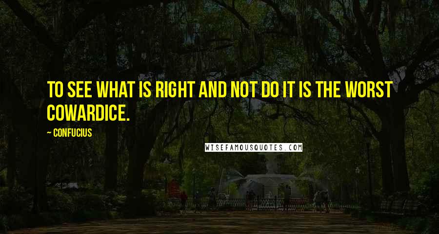 Confucius Quotes: To see what is right and not do it is the worst cowardice.