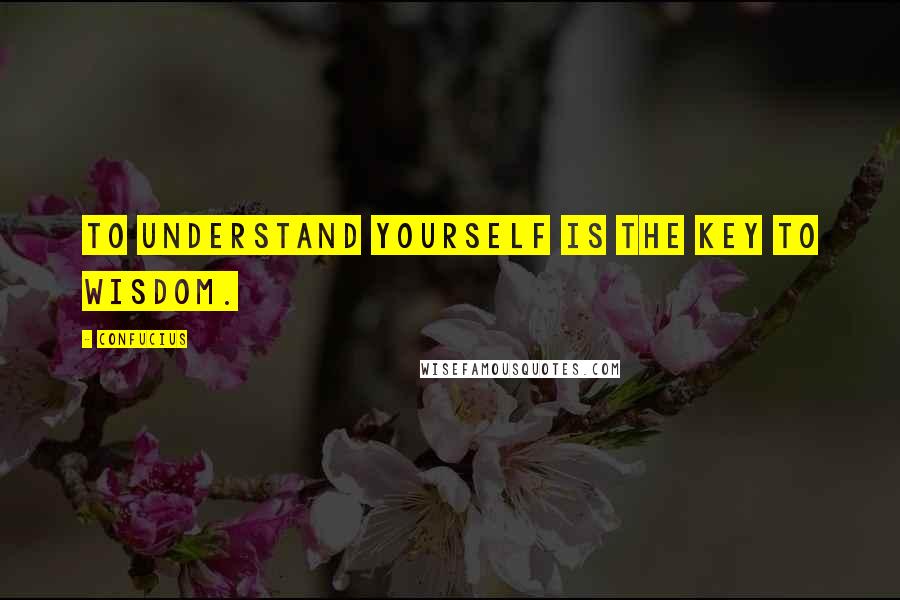 Confucius Quotes: To understand yourself is the key to wisdom.