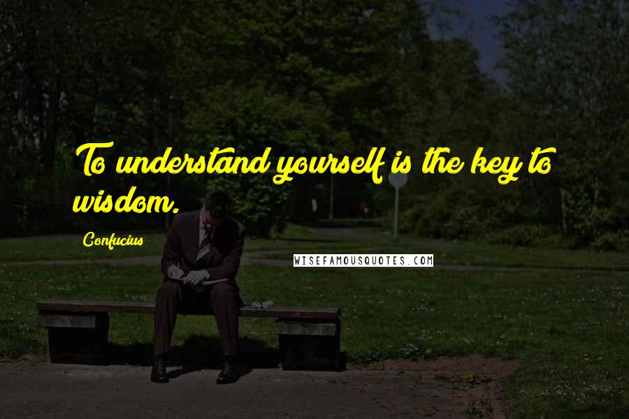 Confucius Quotes: To understand yourself is the key to wisdom.