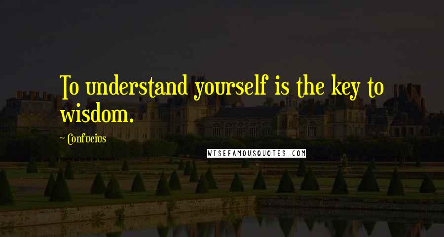 Confucius Quotes: To understand yourself is the key to wisdom.