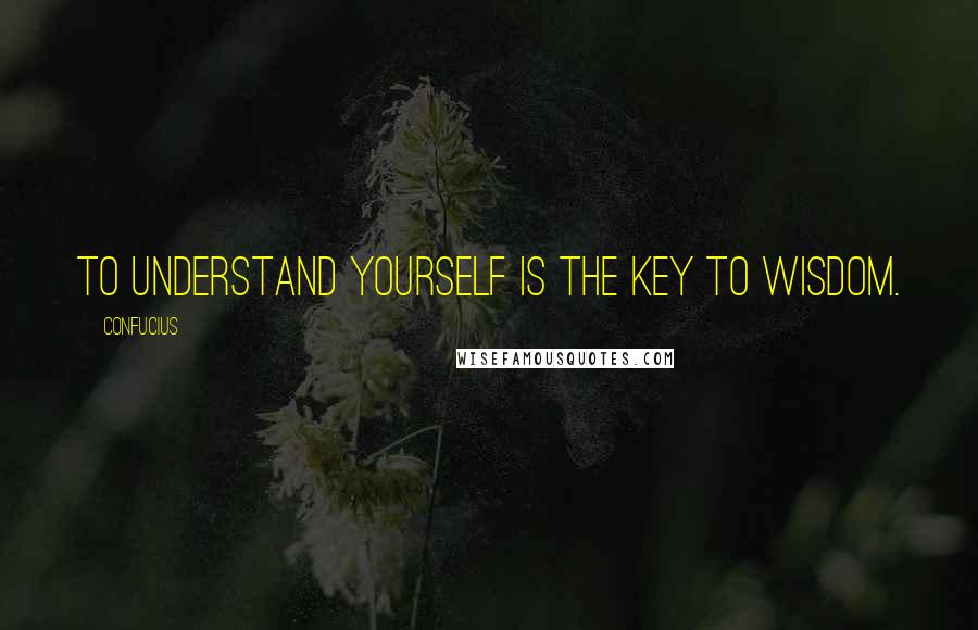 Confucius Quotes: To understand yourself is the key to wisdom.