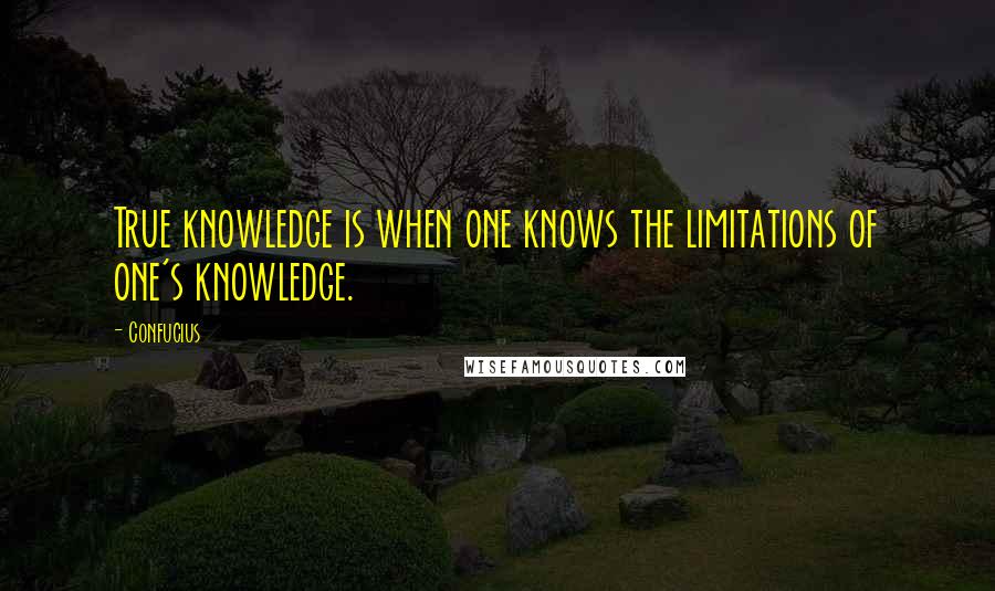 Confucius Quotes: True knowledge is when one knows the limitations of one's knowledge.