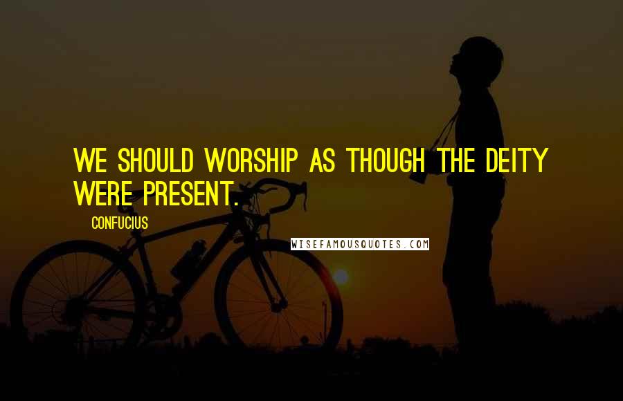 Confucius Quotes: We should worship as though the deity were present.
