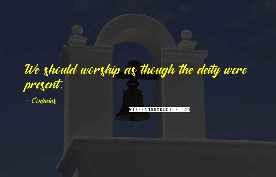 Confucius Quotes: We should worship as though the deity were present.