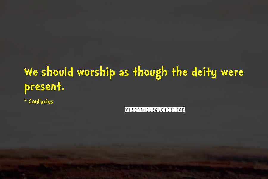 Confucius Quotes: We should worship as though the deity were present.