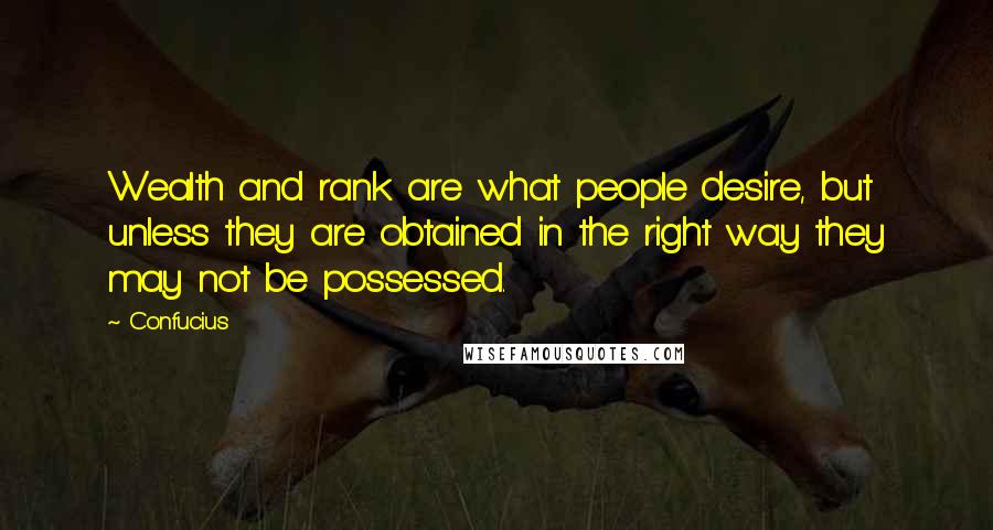 Confucius Quotes: Wealth and rank are what people desire, but unless they are obtained in the right way they may not be possessed.