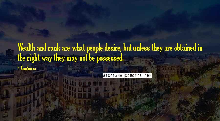 Confucius Quotes: Wealth and rank are what people desire, but unless they are obtained in the right way they may not be possessed.