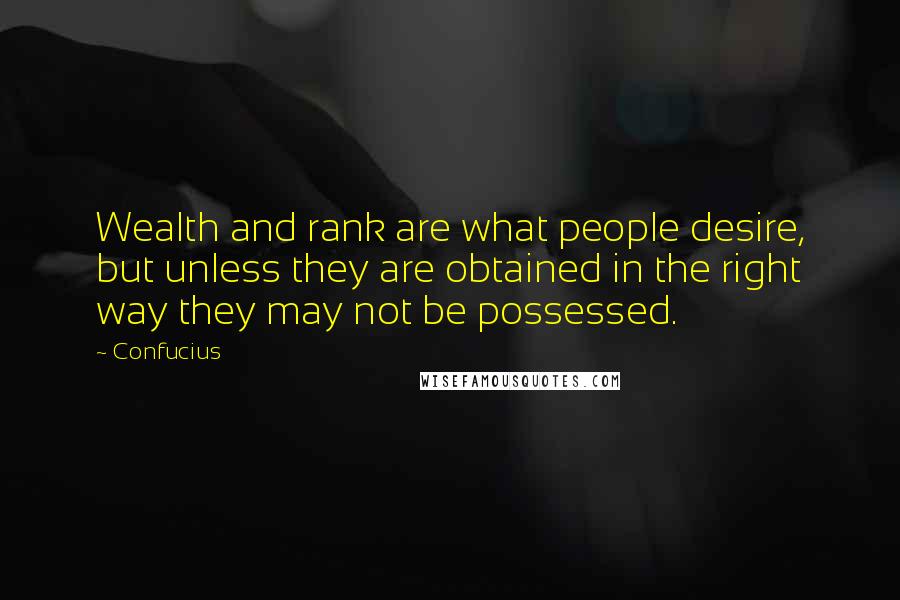 Confucius Quotes: Wealth and rank are what people desire, but unless they are obtained in the right way they may not be possessed.