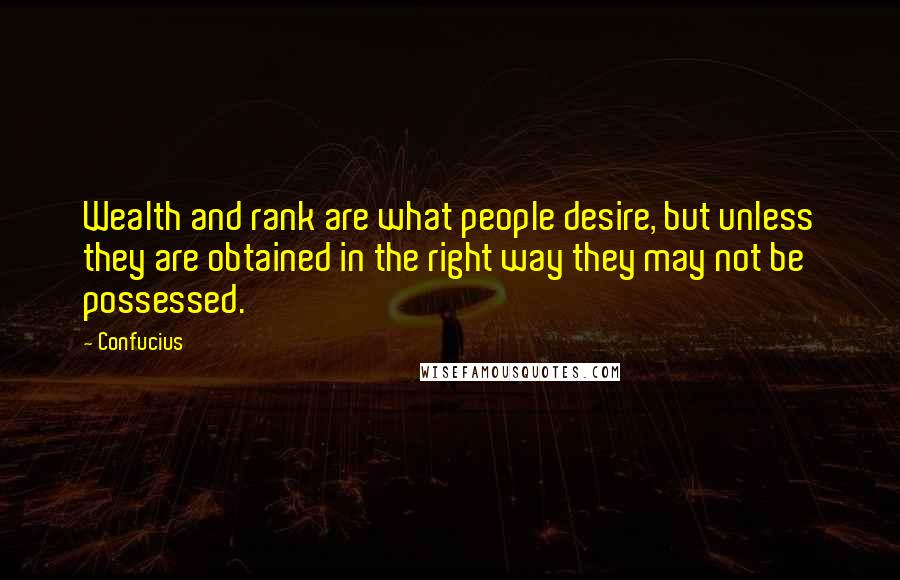 Confucius Quotes: Wealth and rank are what people desire, but unless they are obtained in the right way they may not be possessed.