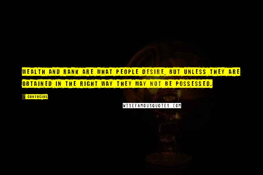 Confucius Quotes: Wealth and rank are what people desire, but unless they are obtained in the right way they may not be possessed.