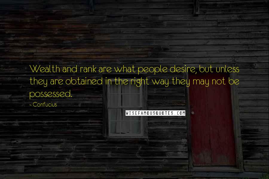 Confucius Quotes: Wealth and rank are what people desire, but unless they are obtained in the right way they may not be possessed.