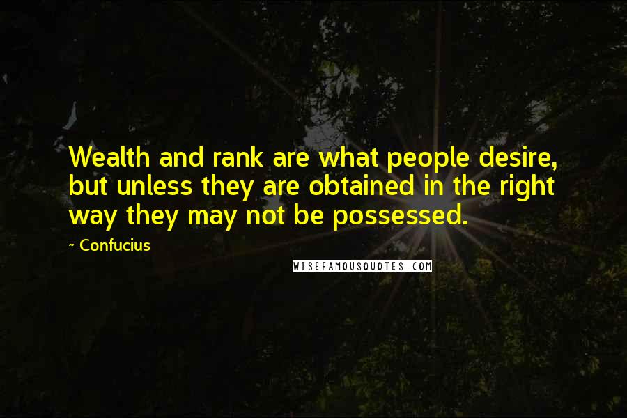 Confucius Quotes: Wealth and rank are what people desire, but unless they are obtained in the right way they may not be possessed.