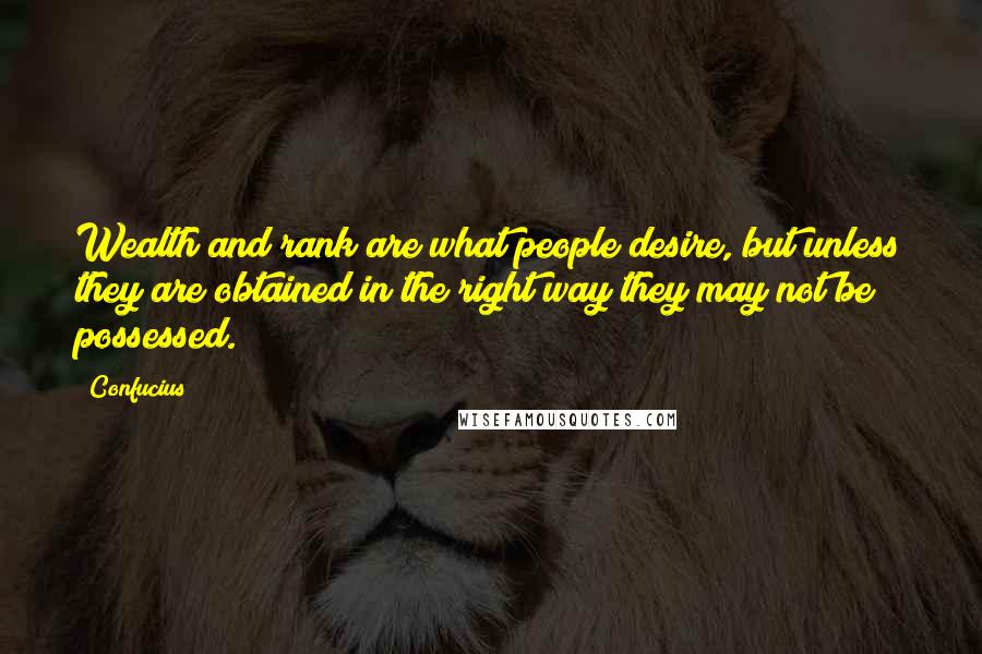 Confucius Quotes: Wealth and rank are what people desire, but unless they are obtained in the right way they may not be possessed.