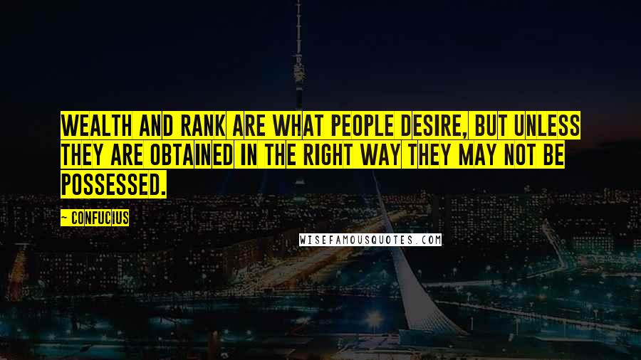 Confucius Quotes: Wealth and rank are what people desire, but unless they are obtained in the right way they may not be possessed.