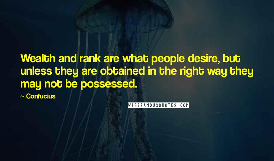 Confucius Quotes: Wealth and rank are what people desire, but unless they are obtained in the right way they may not be possessed.